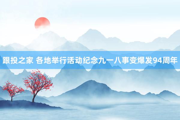 跟投之家 各地举行活动纪念九一八事变爆发94周年