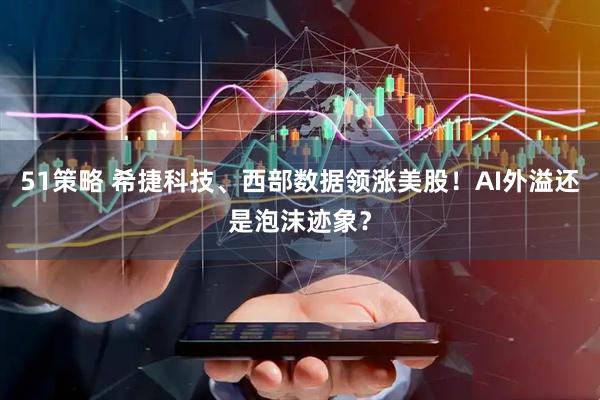 51策略 希捷科技、西部数据领涨美股！AI外溢还是泡沫迹象？