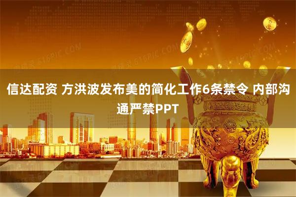 信达配资 方洪波发布美的简化工作6条禁令 内部沟通严禁PPT