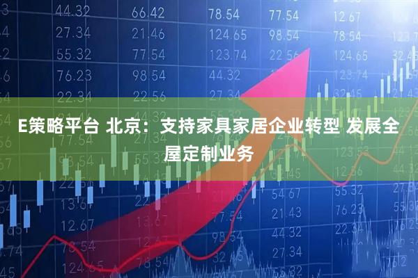 E策略平台 北京：支持家具家居企业转型 发展全屋定制业务