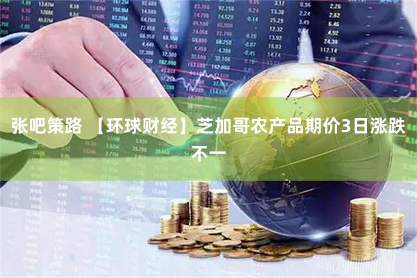 张吧策路 【环球财经】芝加哥农产品期价3日涨跌不一