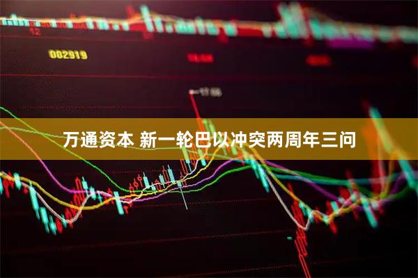 万通资本 新一轮巴以冲突两周年三问