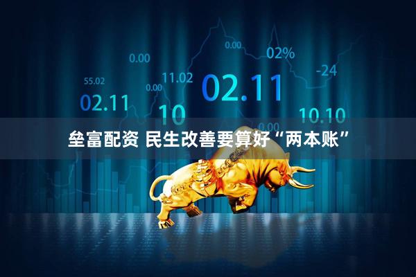 垒富配资 民生改善要算好“两本账”