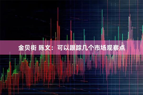 金贝街 陈文：可以跟踪几个市场观察点