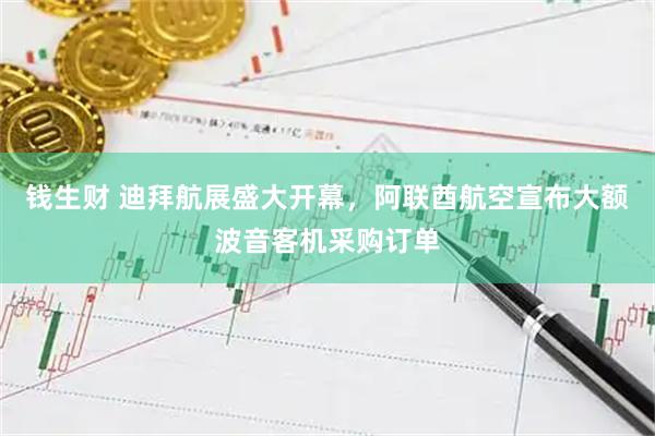 钱生财 迪拜航展盛大开幕，阿联酋航空宣布大额波音客机采购订单