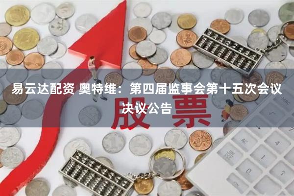 易云达配资 奥特维：第四届监事会第十五次会议决议公告