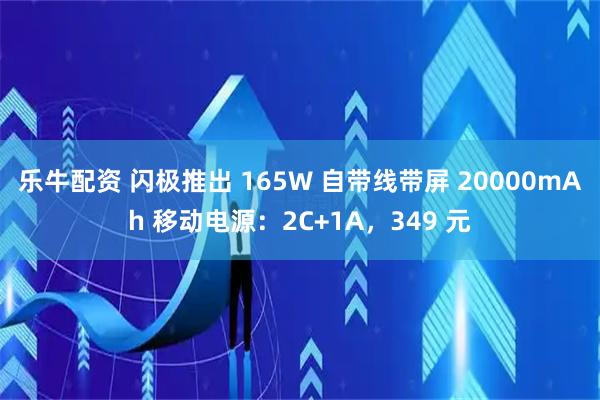 乐牛配资 闪极推出 165W 自带线带屏 20000mAh 移动电源：2C+1A，349 元