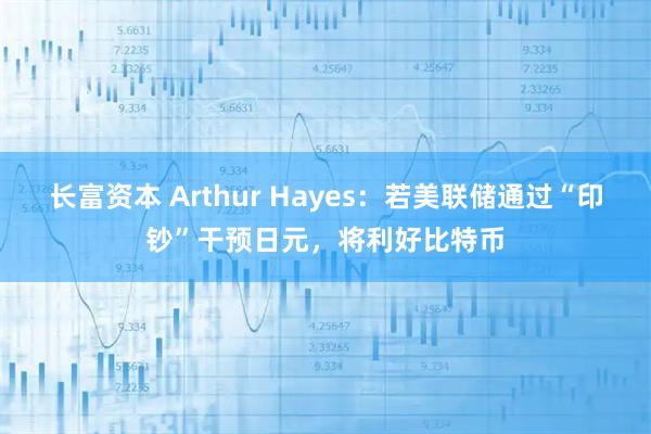 长富资本 Arthur Hayes：若美联储通过“印钞”干预日元，将利好比特币