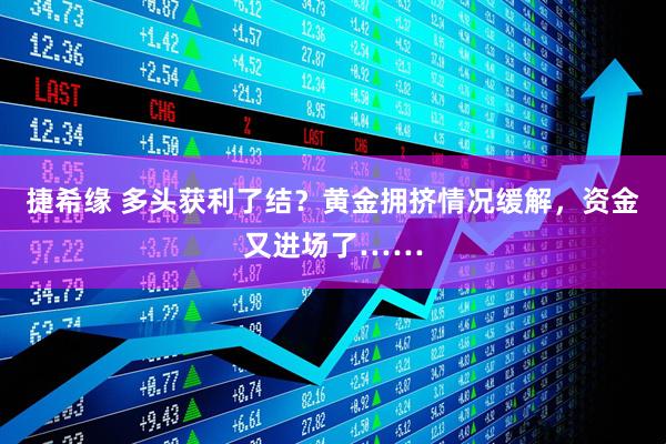 捷希缘 多头获利了结？黄金拥挤情况缓解，资金又进场了……