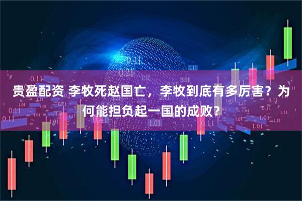 贵盈配资 李牧死赵国亡，李牧到底有多厉害？为何能担负起一国的成败？