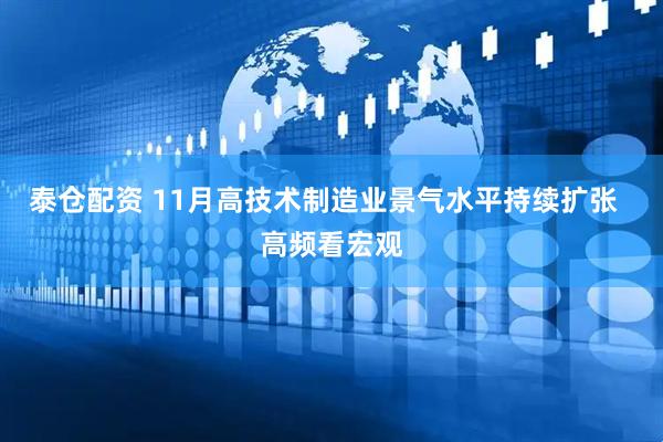 泰仓配资 11月高技术制造业景气水平持续扩张  高频看宏观