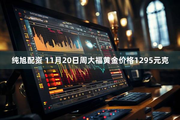 纯旭配资 11月20日周大福黄金价格1295元克