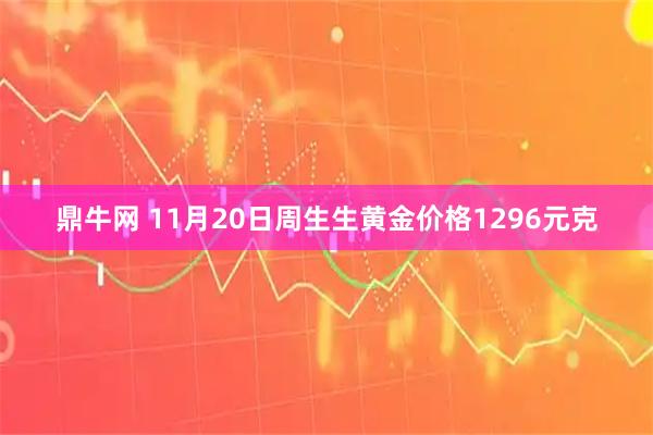 鼎牛网 11月20日周生生黄金价格1296元克