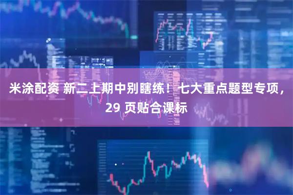 米涂配资 新二上期中别瞎练！七大重点题型专项，29 页贴合课标